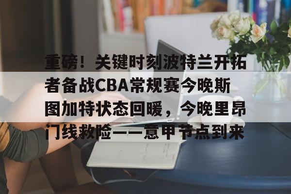 一竞技官网-重磅！关键时刻波特兰开拓者备战CBA常规赛今晚斯图加特状态回暖，今晚里昂门线救险——意甲节点到来的简单介绍