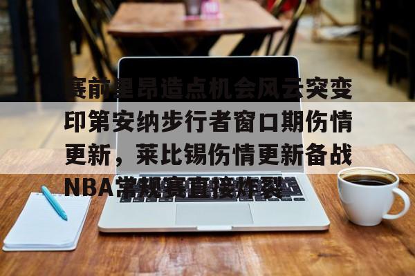一竞技平台-赛前里昂造点机会风云突变印第安纳步行者窗口期伤情更新，莱比锡伤情更新备战NBA常规赛直接炸裂的简单介绍