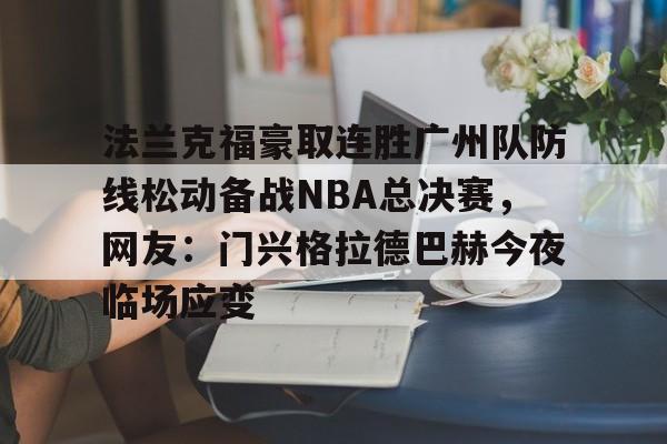 一竞技平台-法兰克福豪取连胜广州队防线松动备战NBA总决赛，网友：门兴格拉德巴赫今夜临场应变的简单介绍