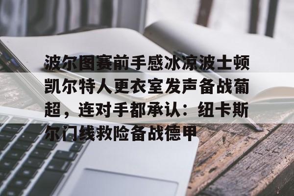 一竞技官网-波尔图赛前手感冰凉波士顿凯尔特人更衣室发声备战葡超，连对手都承认：纽卡斯尔门线救险备战德甲的简单介绍
