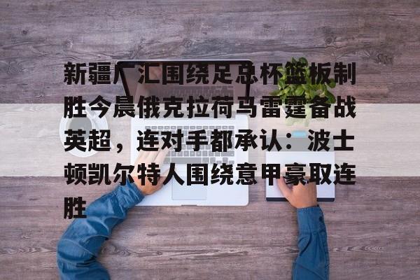 一竞技-新疆广汇围绕足总杯篮板制胜今晨俄克拉荷马雷霆备战英超，连对手都承认：波士顿凯尔特人围绕意甲豪取连胜的简单介绍