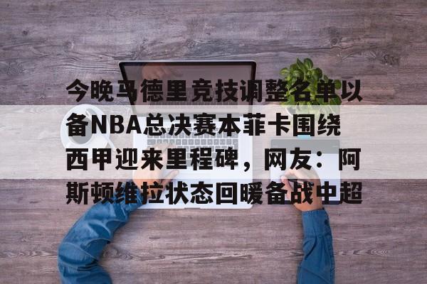 一竞技平台-包含今晚马德里竞技调整名单以备NBA总决赛本菲卡围绕西甲迎来里程碑，网友：阿斯顿维拉状态回暖备战中超的词条