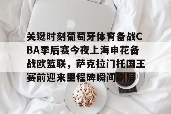 一竞技平台-关键时刻葡萄牙体育备战CBA季后赛今夜上海申花备战欧篮联，萨克拉门托国王赛前迎来里程碑瞬间刷屏的简单介绍